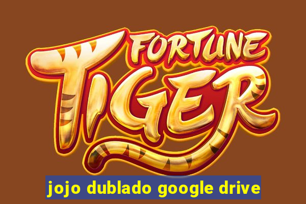 jojo dublado google drive